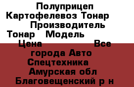 Полуприцеп Картофелевоз Тонар 95235 › Производитель ­ Тонар › Модель ­ 95 235 › Цена ­ 3 790 000 - Все города Авто » Спецтехника   . Амурская обл.,Благовещенский р-н